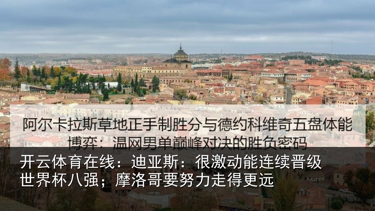开云体育在线:迪亚斯:很激动能连续晋级世界杯八强;摩洛哥要努力走得更远