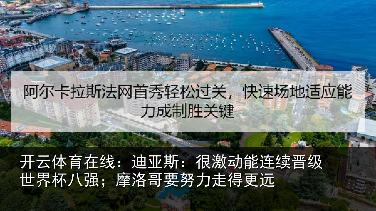开云体育在线:迪亚斯:很激动能连续晋级世界杯八强;摩洛哥要努力走得更远