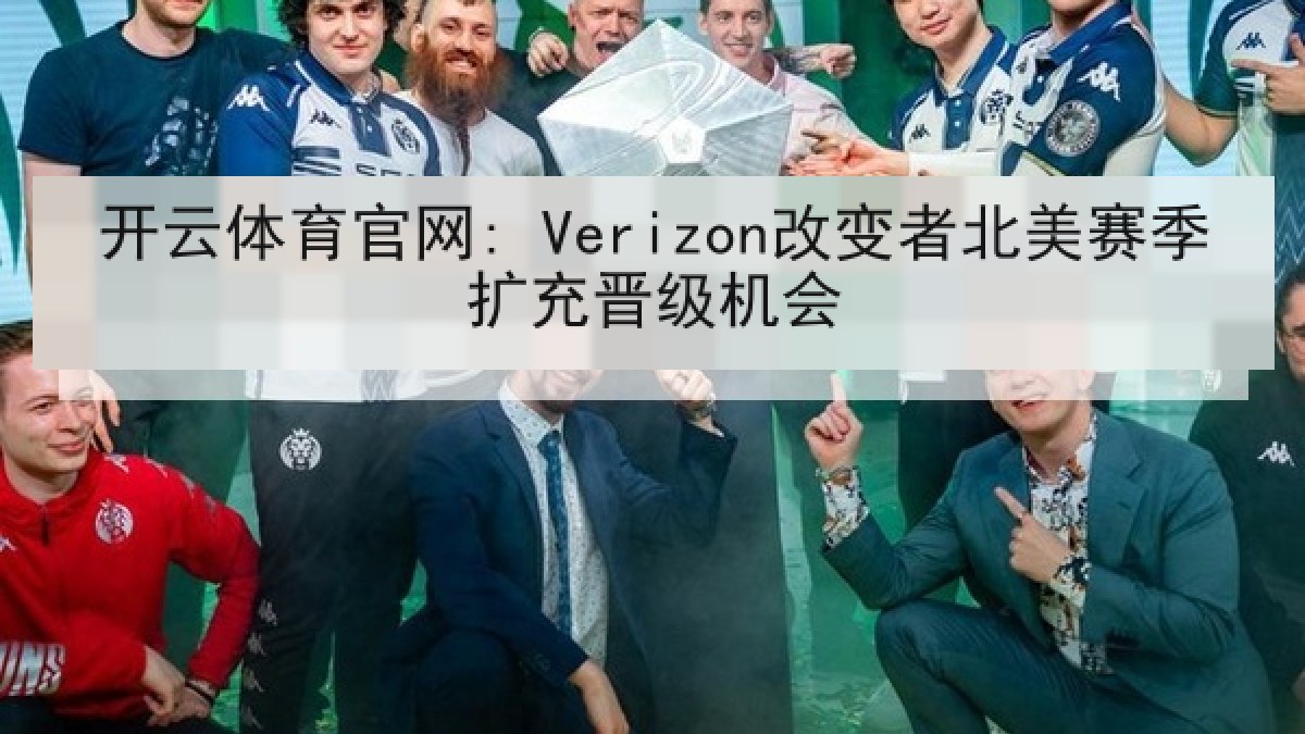 开云体育官网: Verizon改变者北美赛季扩充晋级机会 开云体育官网: Verizon改变者北美赛季扩充晋级机会