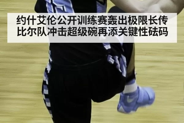 约什艾伦公开训练赛轰出极限长传 比尔队冲击超级碗再添关键性砝码